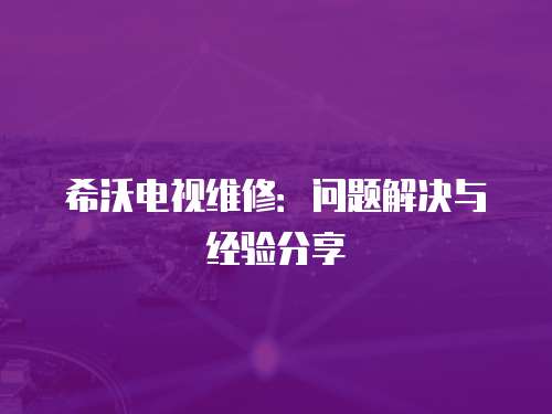 希沃電視維修：問題解決與經驗分享