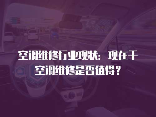 空調維修行業現狀：現在干空調維修是否值得？