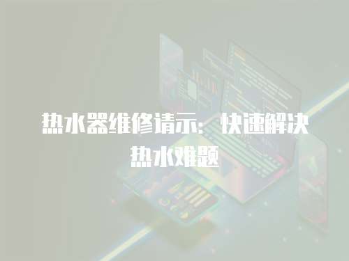 熱水器維修請示：快速解決熱水難題