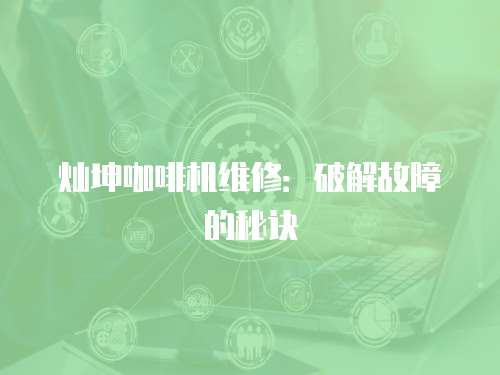 燦坤咖啡機(jī)維修：破解故障的秘訣