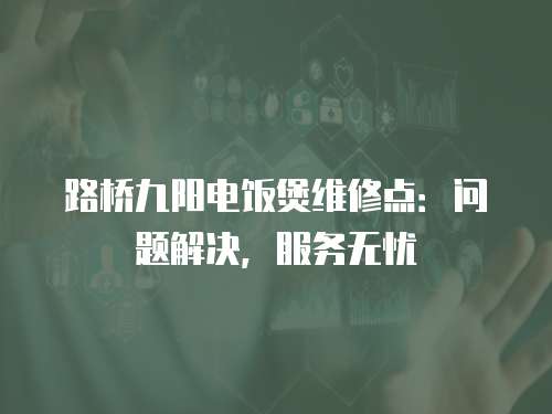 路橋九陽電飯煲維修點：問題解決，服務無憂
