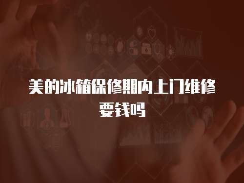 美的冰箱保修期內上門維修要錢嗎