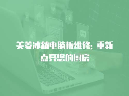 美菱冰箱電腦板維修: 重新點亮您的廚房