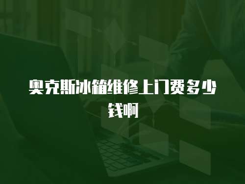 奧克斯冰箱維修上門費多少錢啊