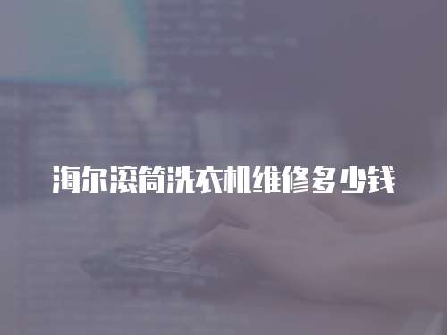 海爾滾筒洗衣機(jī)維修多少錢