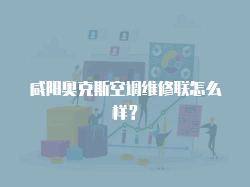 咸陽奧克斯空調(diào)維修聯(lián)怎么樣？