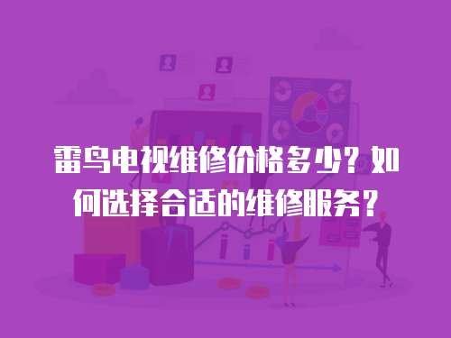 雷鳥電視維修價格多少？如何選擇合適的維修服務？