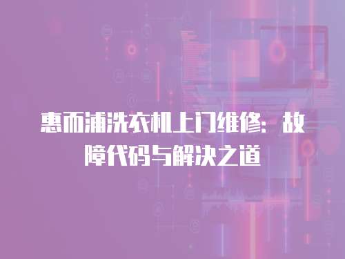 惠而浦洗衣機(jī)上門維修：故障代碼與解決之道