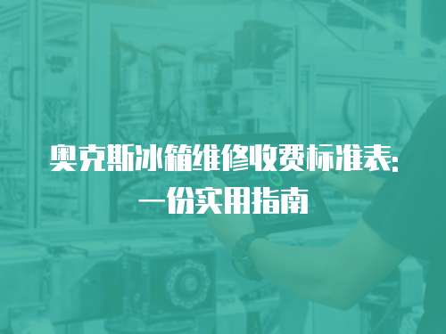 奧克斯冰箱維修收費標準表: 一份實用指南