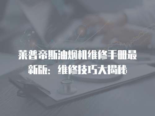 萊普帝斯油煙機(jī)維修手冊(cè)最新版：維修技巧大揭秘