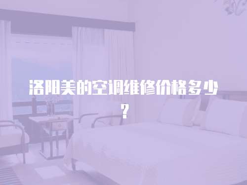 洛陽美的空調維修價格多少？