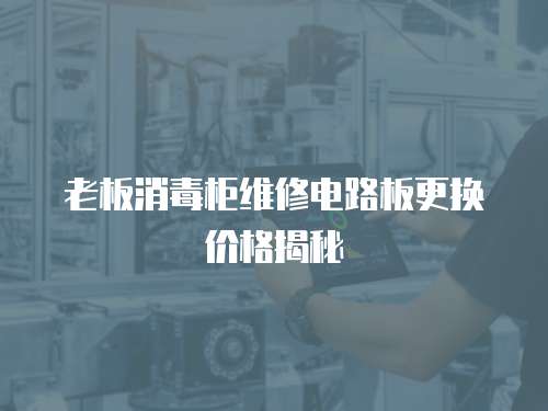 老板消毒柜維修電路板更換價格揭秘