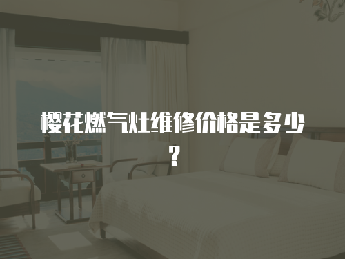櫻花燃氣灶維修價格是多少？