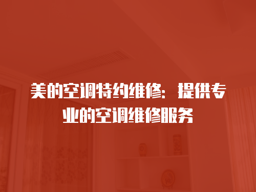 美的空調(diào)特約維修：提供專業(yè)的空調(diào)維修服務