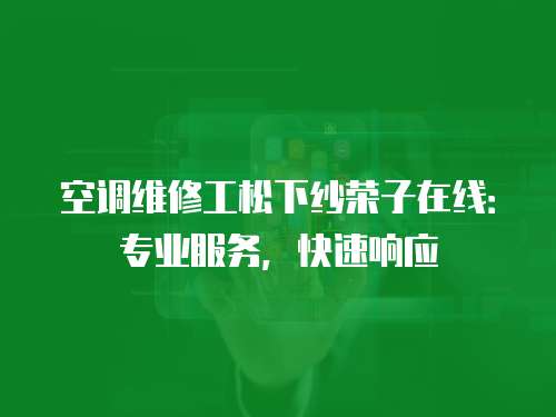 空調維修工松下紗榮子在線：專業服務，快速響應