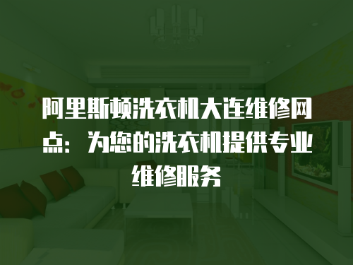 阿里斯頓洗衣機(jī)大連維修網(wǎng)點(diǎn)：為您的洗衣機(jī)提供專業(yè)維修服務(wù)