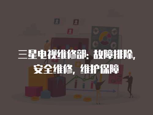 三星電視維修部: 故障排除, 安全維修, 維護(hù)保障