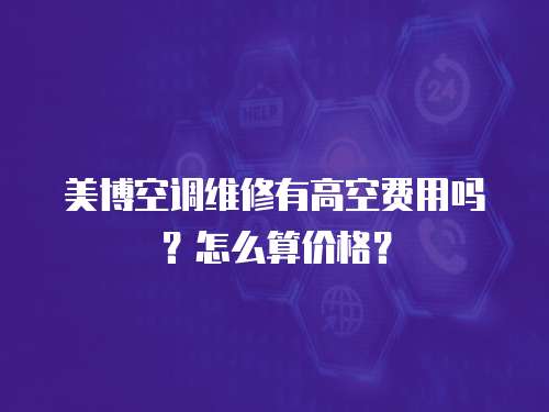 美博空調(diào)維修有高空費(fèi)用嗎？怎么算價(jià)格？