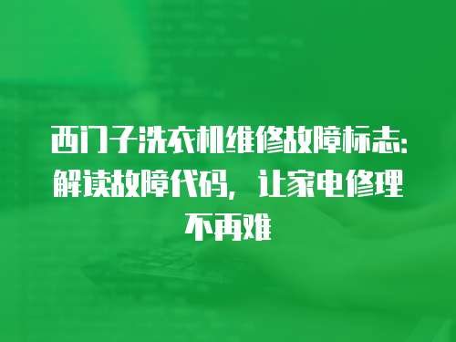 西門子洗衣機維修故障標志：解讀故障代碼，讓家電修理不再難