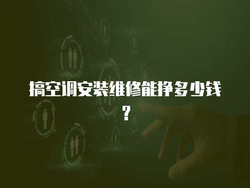搞空調安裝維修能掙多少錢？