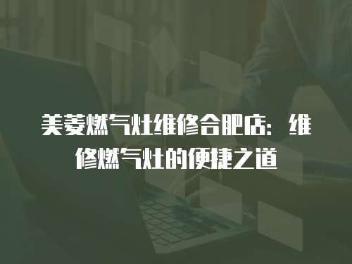 美菱燃?xì)庠罹S修合肥店：維修燃?xì)庠畹谋憬葜? class=
