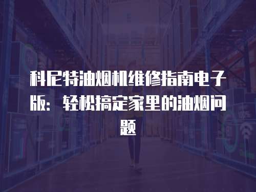 科尼特油煙機維修指南電子版：輕松搞定家里的油煙問題