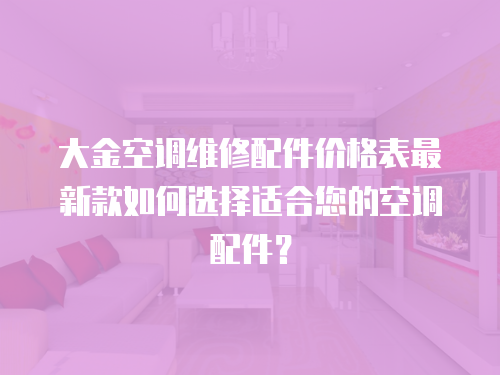 大金空調維修配件價格表最新款如何選擇適合您的空調配件？