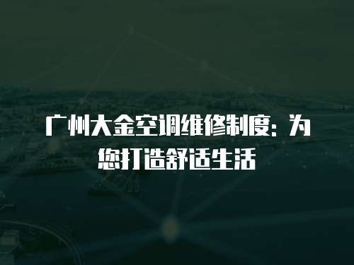 廣州大金空調維修制度: 為您打造舒適生活