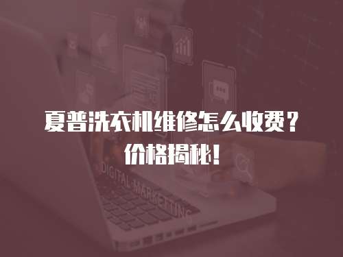 夏普洗衣機維修怎么收費？價格揭秘！