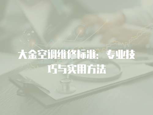 大金空調(diào)維修標準：專業(yè)技巧與實用方法
