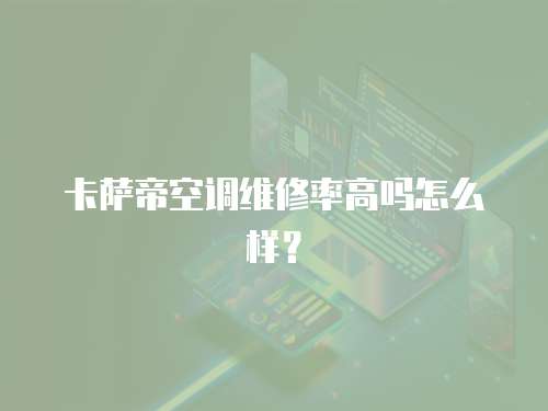 卡薩帝空調(diào)維修率高嗎怎么樣？