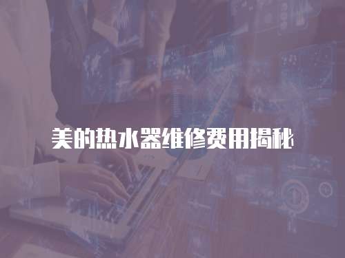 美的熱水器維修費用揭秘