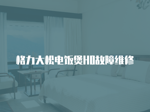 格力大松電飯煲H0故障維修