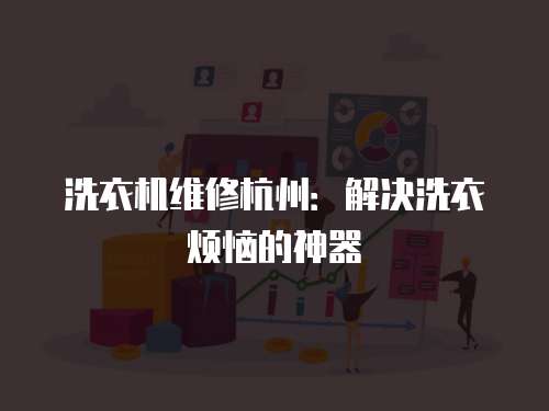洗衣機維修杭州：解決洗衣煩惱的神器