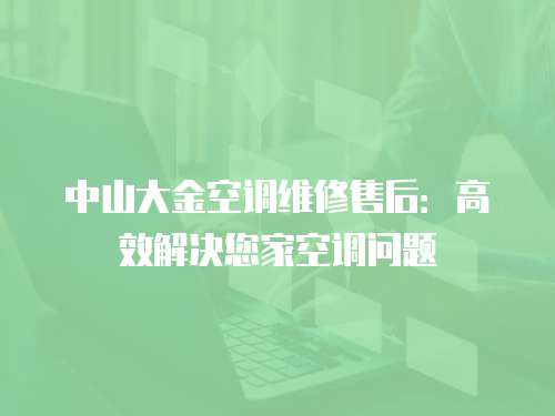 中山大金空調維修售后：高效解決您家空調問題