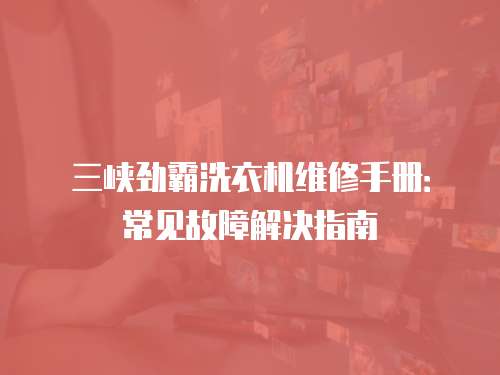 三峽勁霸洗衣機維修手冊：常見故障解決指南