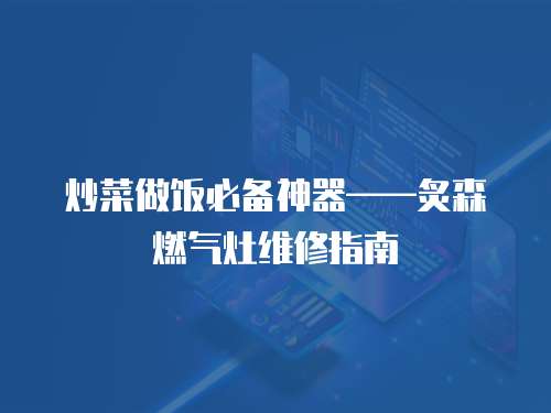 炒菜做飯必備神器——炙森燃?xì)庠罹S修指南