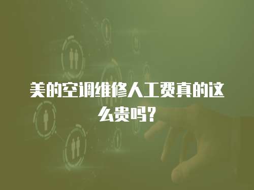 美的空調(diào)維修人工費真的這么貴嗎？