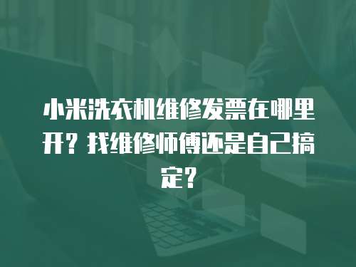 小米洗衣機維修發(fā)票在哪里開？找維修師傅還是自己搞定？