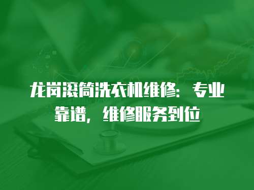 龍崗滾筒洗衣機維修：專業靠譜，維修服務到位