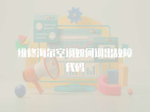 維修海爾空調如何調出故障代碼