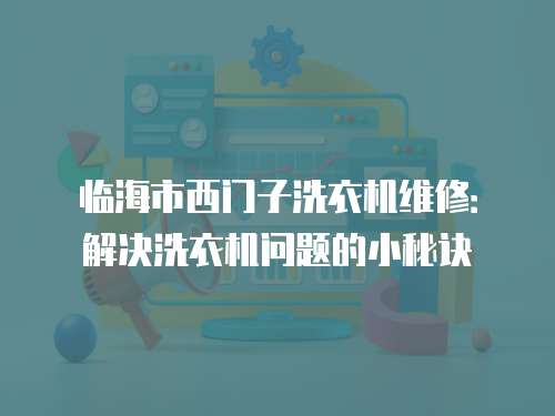 臨海市西門子洗衣機維修：解決洗衣機問題的小秘訣