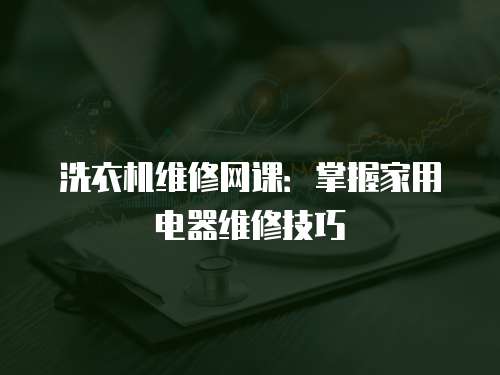 洗衣機維修網課：掌握家用電器維修技巧