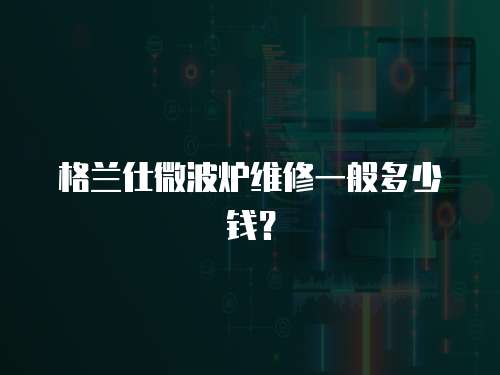 格蘭仕微波爐維修一般多少錢？