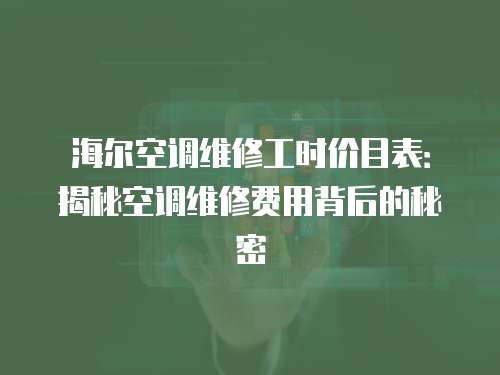 海爾空調維修工時價目表：揭秘空調維修費用背后的秘密