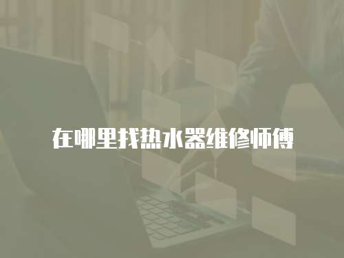 在哪里找熱水器維修師傅
