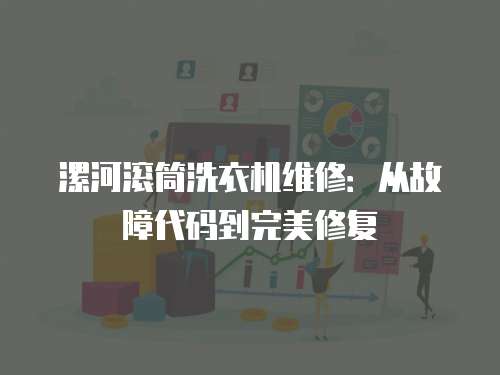 漯河滾筒洗衣機(jī)維修：從故障代碼到完美修復(fù)