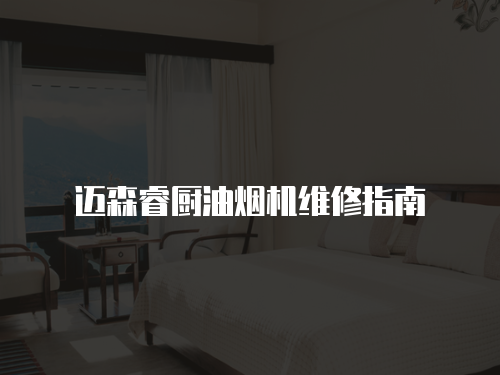 邁森睿廚油煙機維修指南