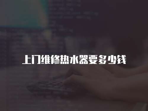 上門維修熱水器要多少錢
