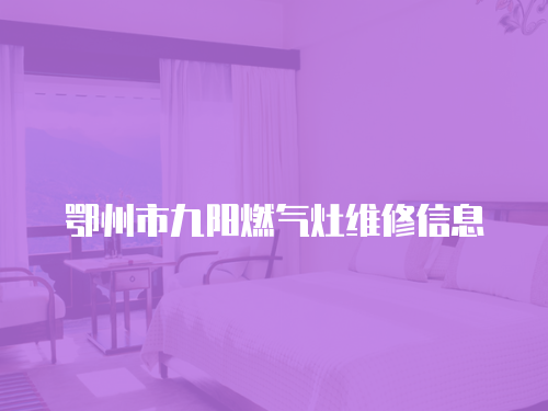 鄂州市九陽燃氣灶維修信息